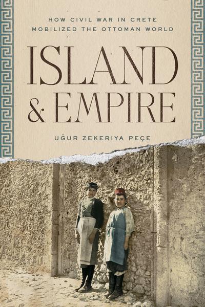 Book cover of Island and Empire How Civil War in Crete Mobilized the Ottoman World